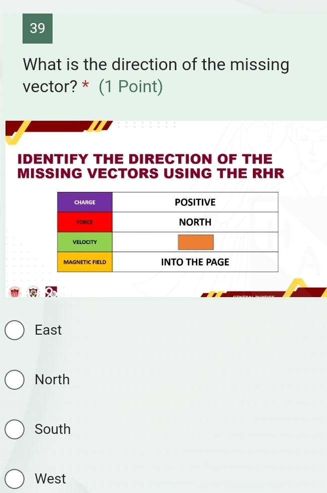 What is the direction of the missing
vector? * (1 Point)
IDENTIFY THE DIRECTION OF THE
MISSING VECTORS USING THE RHR
East
North
South
West