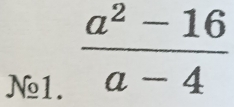 N1.
 (a^2-16)/a-4 