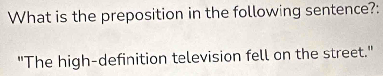 What is the preposition in the following sentence?: 
"The high-definition television fell on the street."