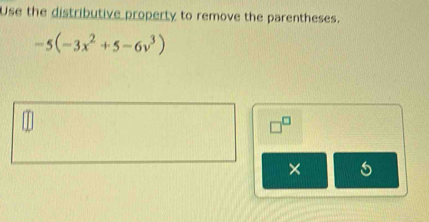 Use the distributive property to remove the parentheses.
-5(-3x^2+5-6v^3)
□^(□)
× 5