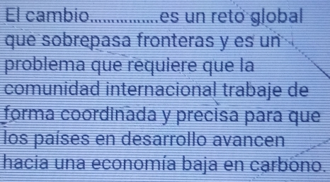 El cambio_ es un retó global 
que sobrepasa fronteras y es un 
problema que requiere que la 
comunidad internacional trabaje de 
forma coordinada y precisa para que 
los países en desarrollo avancen 
hacia una economía baja en carbono.