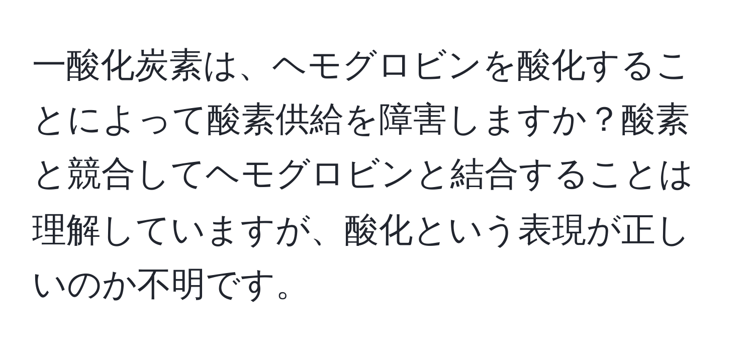 一酸化炭素は、ヘモグロビンを酸化することによって酸素供給を障害しますか？酸素と競合してヘモグロビンと結合することは理解していますが、酸化という表現が正しいのか不明です。