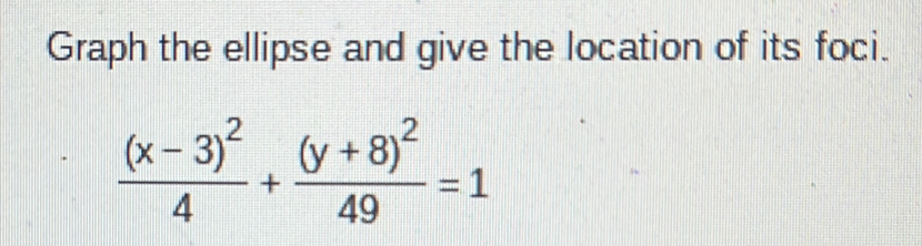 Graph the ellipse and give the location of its foci.
frac (x-3)^24+frac (y+8)^249=1