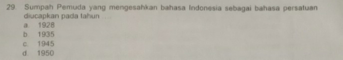 Sumpah Pemuda yang mengesahkan bahasa Indonesia sebagai bahasa persatuan
diucapkan pada tahun
a 1928
b 1935
c. 1945
d. 1950