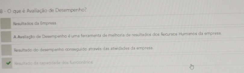 que é Avaliação de Desempenho?
Resultados da Empresa
A Avaliação de Desempenho é uma ferramenta de melhoria de resultados dos Recursos Humanos da empresa.
Resultado do desempenho conseguido através das atividades da empresa.
Resultado da capacidade dos fundonários.