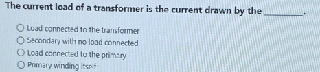 Solved: The current load of a transformer is the current drawn by the ...