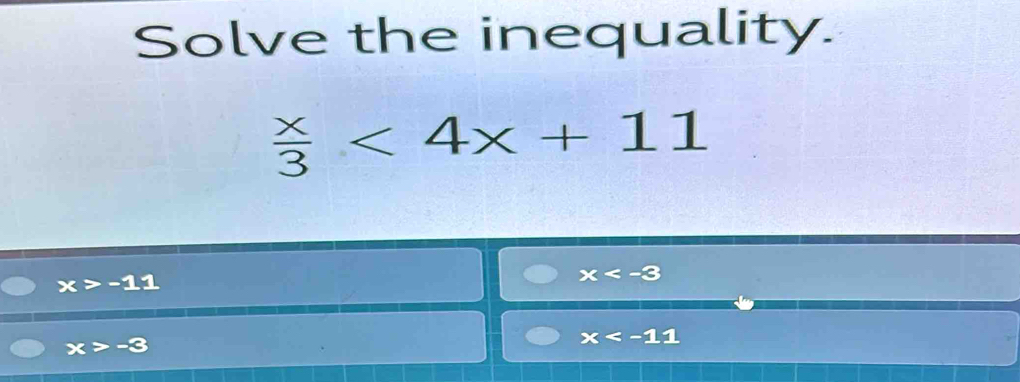 Solve the inequality.
 x/3 <4x+11
x>-11
x
x>-3
x