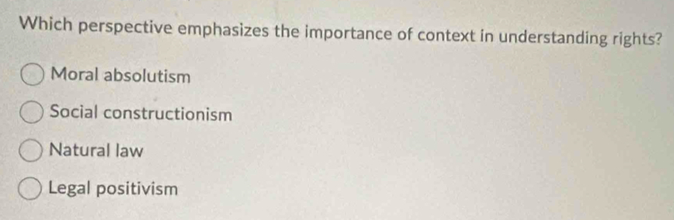 Which perspective emphasizes the importance of context in understanding rights?
Moral absolutism
Social constructionism
Natural law
Legal positivism