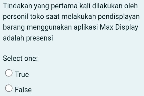 Tindakan yang pertama kali dilakukan oleh
personil toko saat melakukan pendisplayan
barang menggunakan aplikasi Max Display
adalah presensi
Select one:
True
False