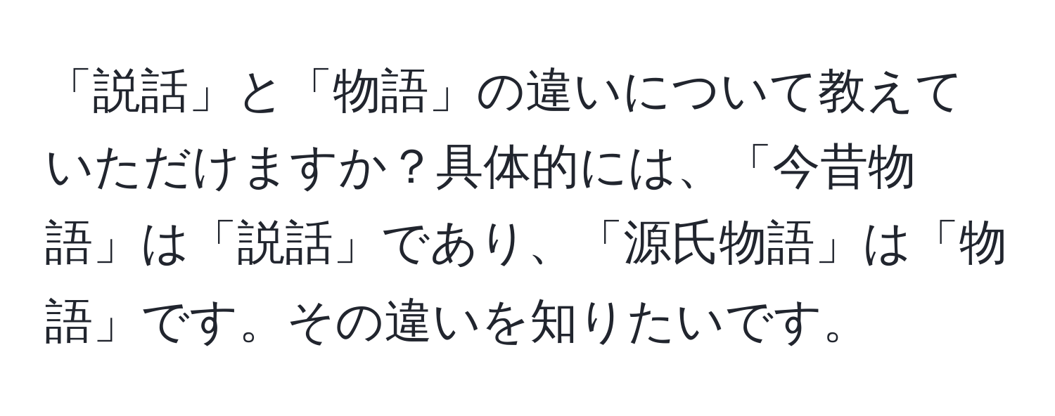 「説話」と「物語」の違いについて教えていただけますか？具体的には、「今昔物語」は「説話」であり、「源氏物語」は「物語」です。その違いを知りたいです。