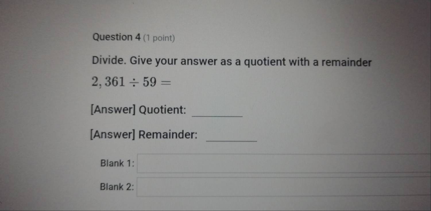 Divide. Give your answer as a quotient with a remainder
2,361/ 59=
[Answer] Quotient: 
_ 
[Answer] Remainder:_ 
Blank 1: x=□  
Blank 2: x= □ /□  