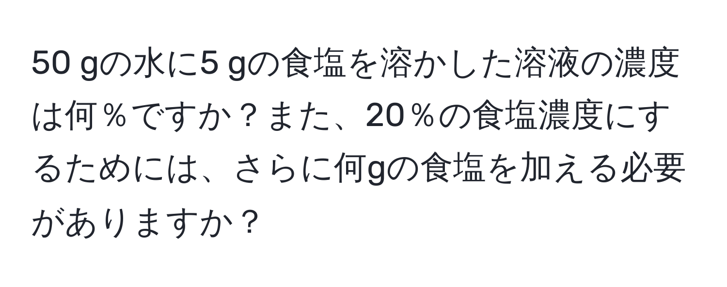 gの水に5 gの食塩を溶かした溶液の濃度は何％ですか？また、20％の食塩濃度にするためには、さらに何gの食塩を加える必要がありますか？