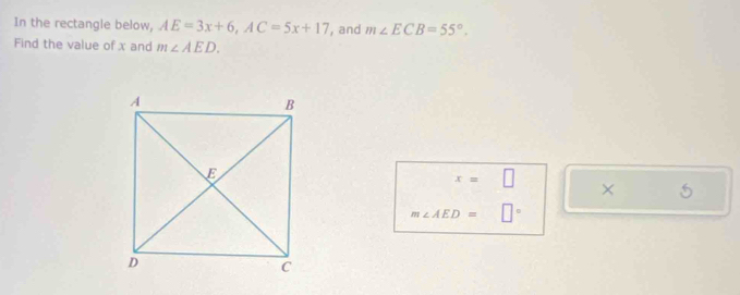 In the rectangle below, AE=3x+6, AC=5x+17 , and m∠ ECB=55°. 
Find the value of x and m∠ AED.
x=□
× 5
m∠ AED=□°