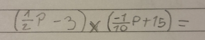 ( 1/2 P-3)* ( (-1)/10 P+15)=