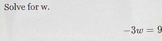 Solve for w.
-3w=9