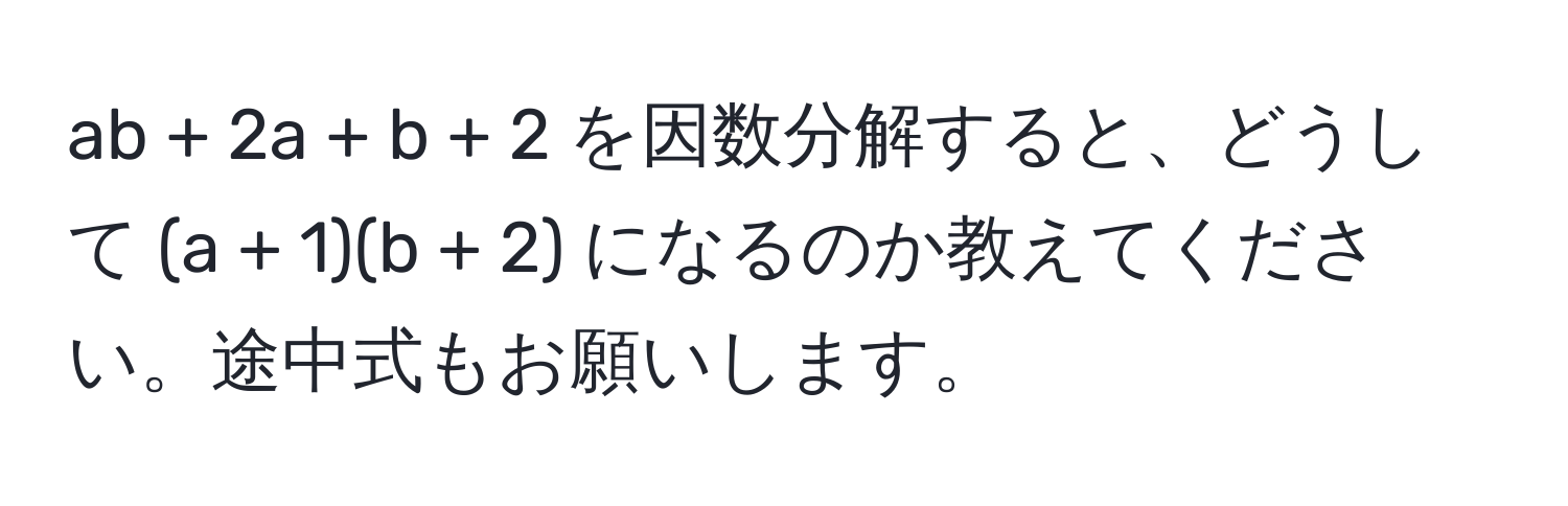 ab + 2a + b + 2 を因数分解すると、どうして (a + 1)(b + 2) になるのか教えてください。途中式もお願いします。