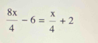  8x/4 -6= x/4 +2