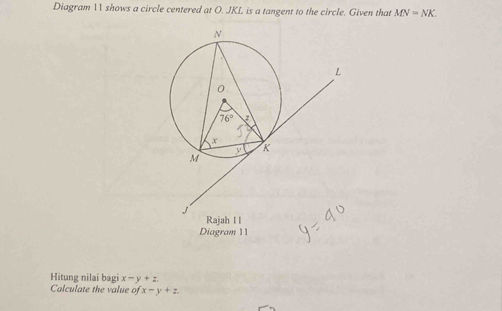 Diagram  shows a circle centered at O. JKL is a tangent to the circle. Given that MN=NK.
Diagram 11
Hitung nilai bagi x-y+z.
Calculate the value of x-y+z.