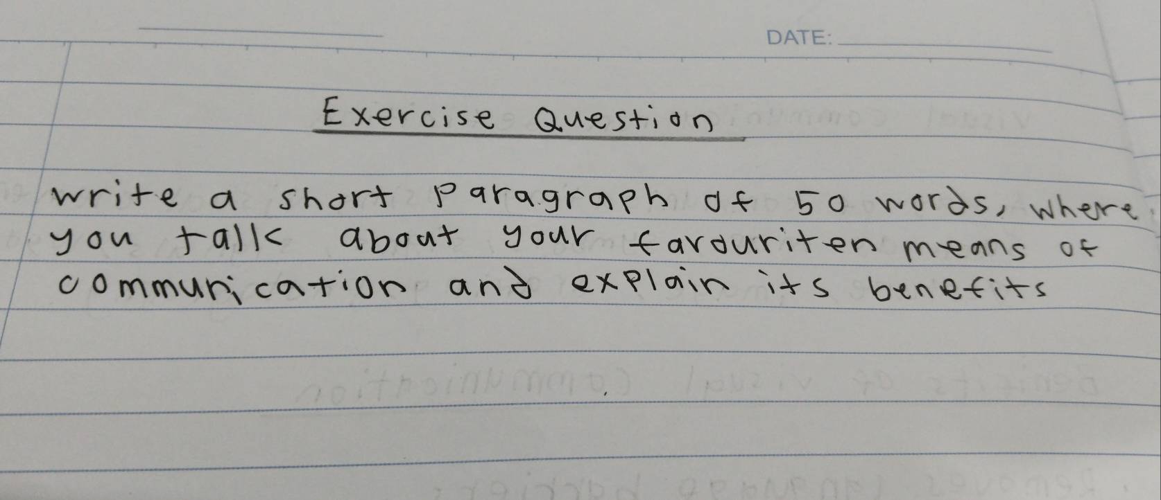 Exercise Question 
write a short paragraph of 50 words, where 
you talk about your farouriten means of 
communication and explair its benefits