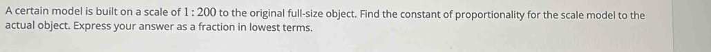 A certain model is built on a scale of 1:200 to the original full-size object. Find the constant of proportionality for the scale model to the 
actual object. Express your answer as a fraction in lowest terms.