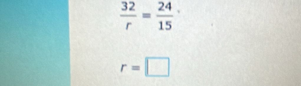  32/r = 24/15 
r=□