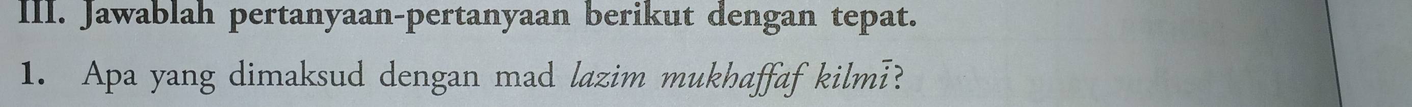 Jawablah pertanyaan-pertanyaan berikut dengan tepat. 
1. Apa yang dimaksud dengan mad lazim mukhaffaf kilm??