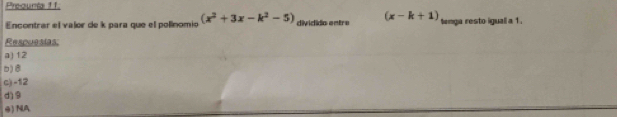 Preounta 1 1.
Encontrar el valor de k para que el polínomio (x^2+3x-k^2-5) dividido entre (x-k+1) tenga resto iguall a 1.
Respuesias
a) 12
o) B
c) -12
d) 9
④) NA