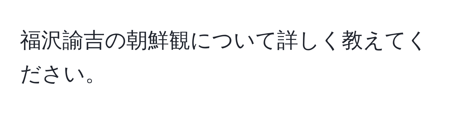 福沢諭吉の朝鮮観について詳しく教えてください。