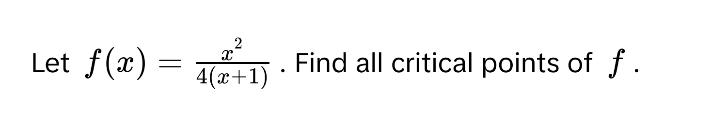 Let $f(x) = fracx^24(x+1)$. Find all critical points of $f$.