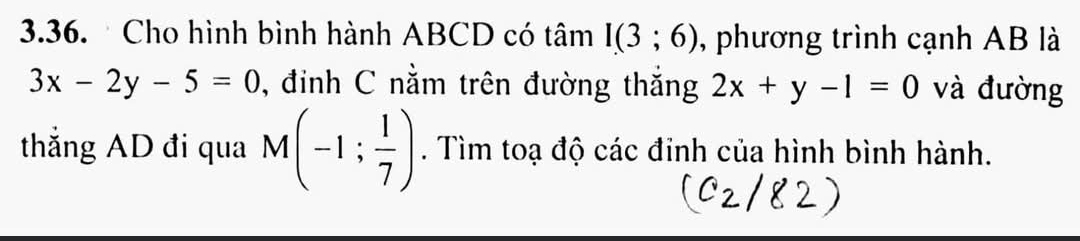 Cho hình bình hành ABCD có tâm I(3;6) , phương trình cạnh AB là
3x-2y-5=0 , đinh C nằm trên đường thắng 2x+y-1=0 và đường 
thắng AD đi qua M(-1; 1/7 ). Tìm toạ độ các đỉnh của hình bình hành.