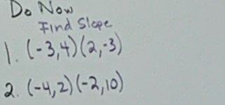 Do Now 
Find Slope 
1. (-3,4)(2,-3)
2. (-4,2)(-2,10)