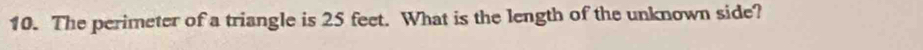 The perimeter of a triangle is 25 feet. What is the length of the unknown side?