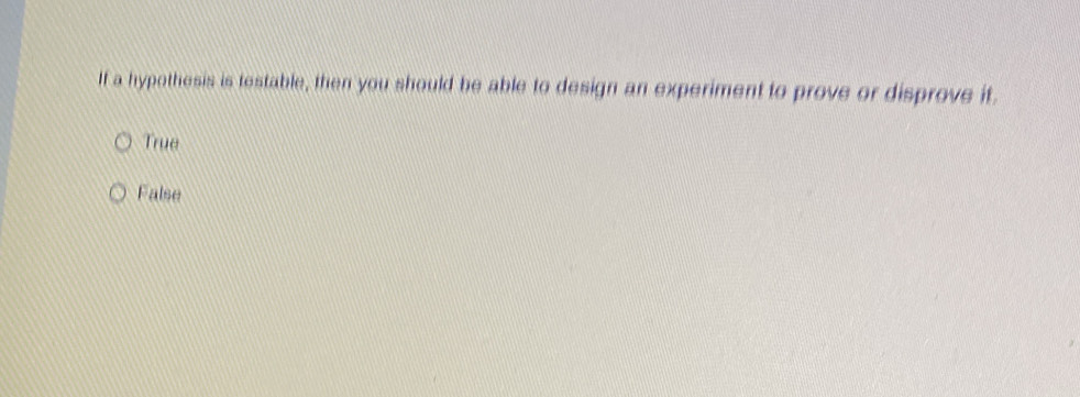 If a hypothesis is testable, then you should be able to design an experiment to prove or disprove it.
True
False