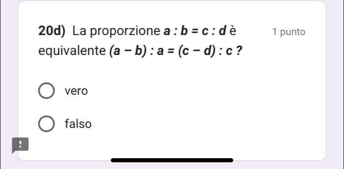 20d) La proporzione a:b=c:d è 1 punto
equivalente (a-b):a=(c-d):c ?
vero
falso
!