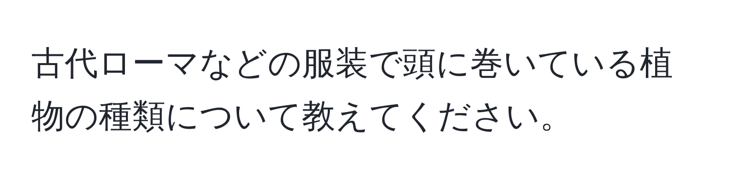 古代ローマなどの服装で頭に巻いている植物の種類について教えてください。