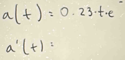 a(t)=0.23· t.e
a'(+)=