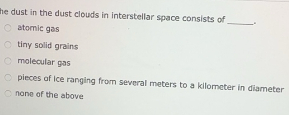 Solved: he dust in the dust clouds in interstellar space consists of ...