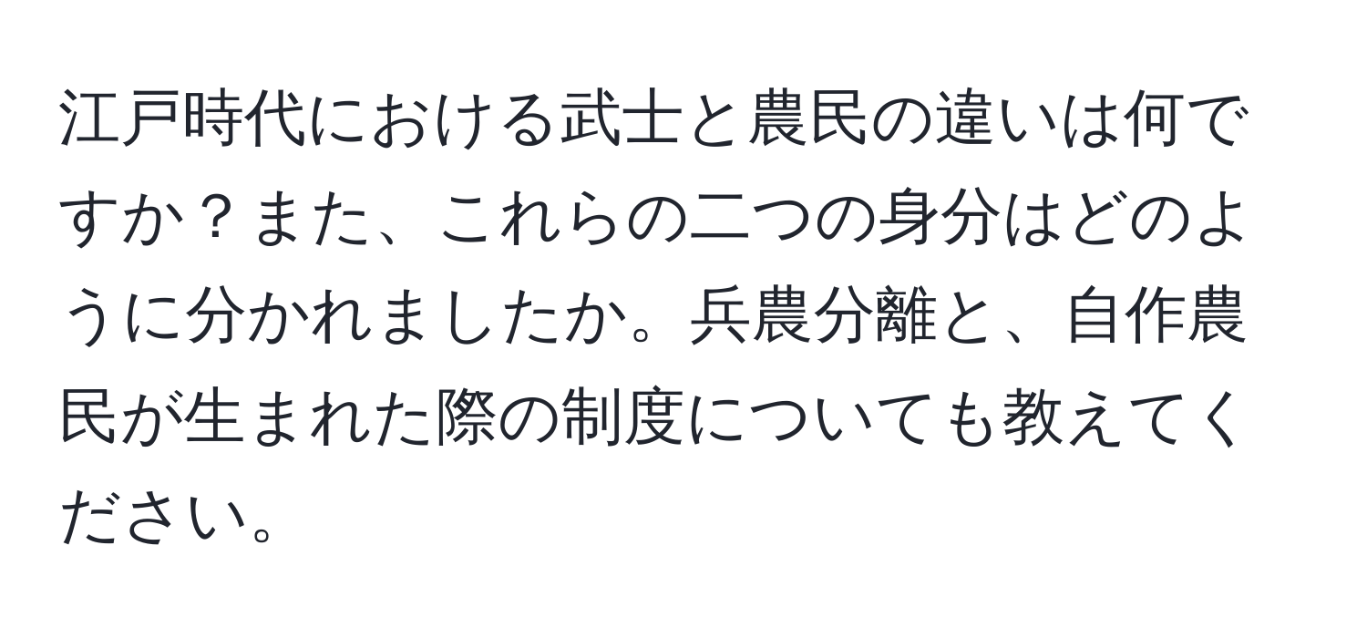 江戸時代における武士と農民の違いは何ですか？また、これらの二つの身分はどのように分かれましたか。兵農分離と、自作農民が生まれた際の制度についても教えてください。