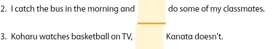 catch the bus in the morning and do some of my classmates. 
3. Koharu watches basketball on TV, Kanata doesn't.