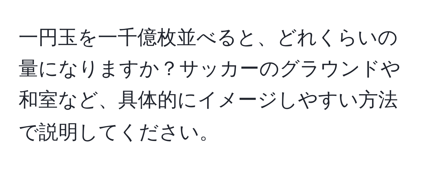 一円玉を一千億枚並べると、どれくらいの量になりますか？サッカーのグラウンドや和室など、具体的にイメージしやすい方法で説明してください。