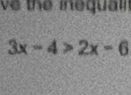 ve the inequal
3x-4>2x-6