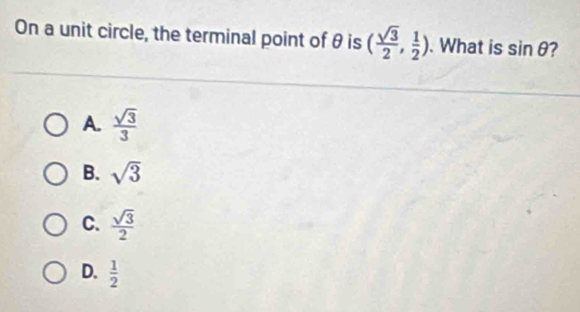 On a unit circle, the terminal point of θ is ( sqrt(3)/2 , 1/2 ). What is sin θ ?
A.  sqrt(3)/3 
B. sqrt(3)
C.  sqrt(3)/2 
D.  1/2 