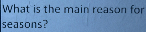 What is the main reason for 
seasons?