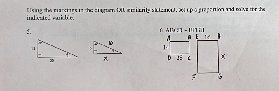 Using the markings in the diagram OR similarity statement, set up a proportion and solve for the 
indicated variable. 
5. 6. ABCD ~ EFGH