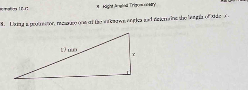 ematics 10-C 8: Right Angled Trigonometry 
8. Using a protractor, measure one of the unknown angles and determine the length of side x.