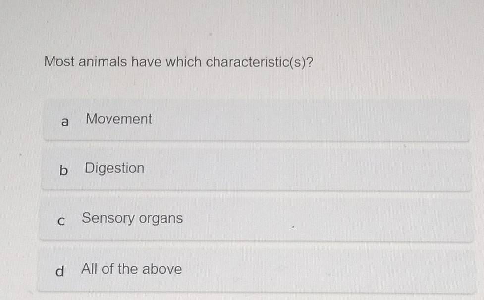 Most animals have which characteristic(s)?
Movement
b Digestion
c Sensory organs
d All of the above