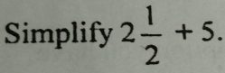 Simplify 2 1/2 +5.