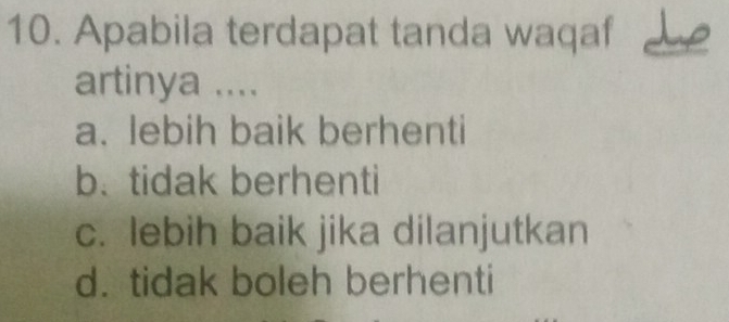 Apabila terdapat tanda waqaf _
artinya ....
a. lebih baik berhenti
b. tidak berhenti
c. lebih baik jika dilanjutkan
d. tidak boleh berhenti