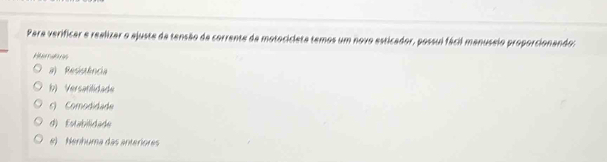 Para verificar e realizar o ajuste da tensão da corrente da motocicieta temos um novo esticador, possui fácil manuseio proporcionando:
Rteriêns
a) Resistência
b) Versatilidade
s) Comodidade
d) Estabilidade
e) Nenhuma das anterores