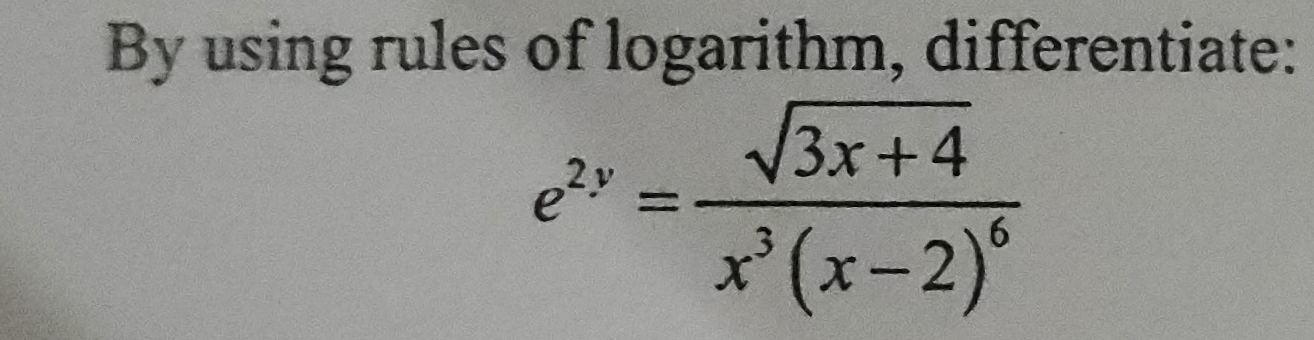 By using rules of logarithm, differentiate:
e^(2y)=frac sqrt(3x+4)x^3(x-2)^6